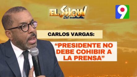 Carlos Vargas: “Presidente No Debe Limitar A La Prensa” | El Show Del Mediodía