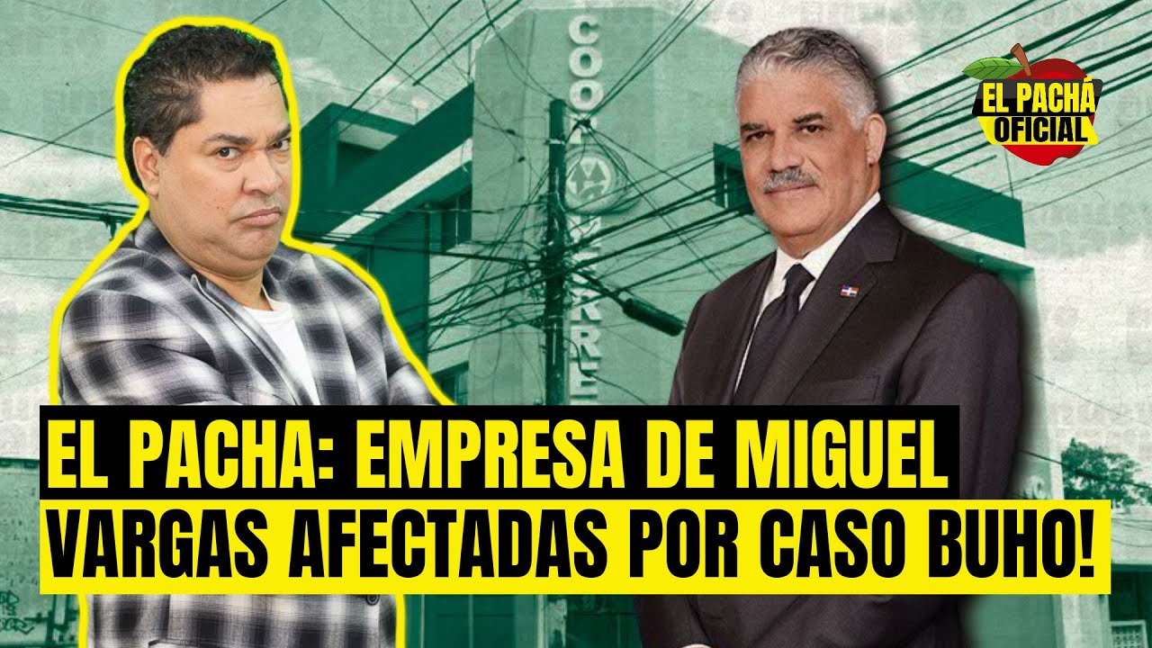 El Pachá: ¡Empresa De Miguel Vargas Afectadas Por Caso Búho!