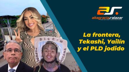 Altagracia Salazar: La Frontera, Tekashi, Yailín Y El PLD Jodido | Sin Maquillaje