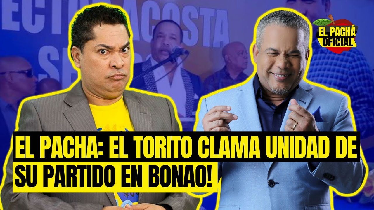El Pachá: ¡El Torito Clama Unidad De Su Partido En Bona!