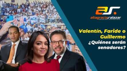 Altagracia Salazar: Valentín, Faride O Guillermo ¿Quiénes Serán Senadores? | Sin Maquillaje
