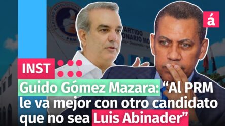 Guido Gómez Mazara: “Al PRM Le Va Mejor Con Otro Candidato Que No Sea Luis Abinader”