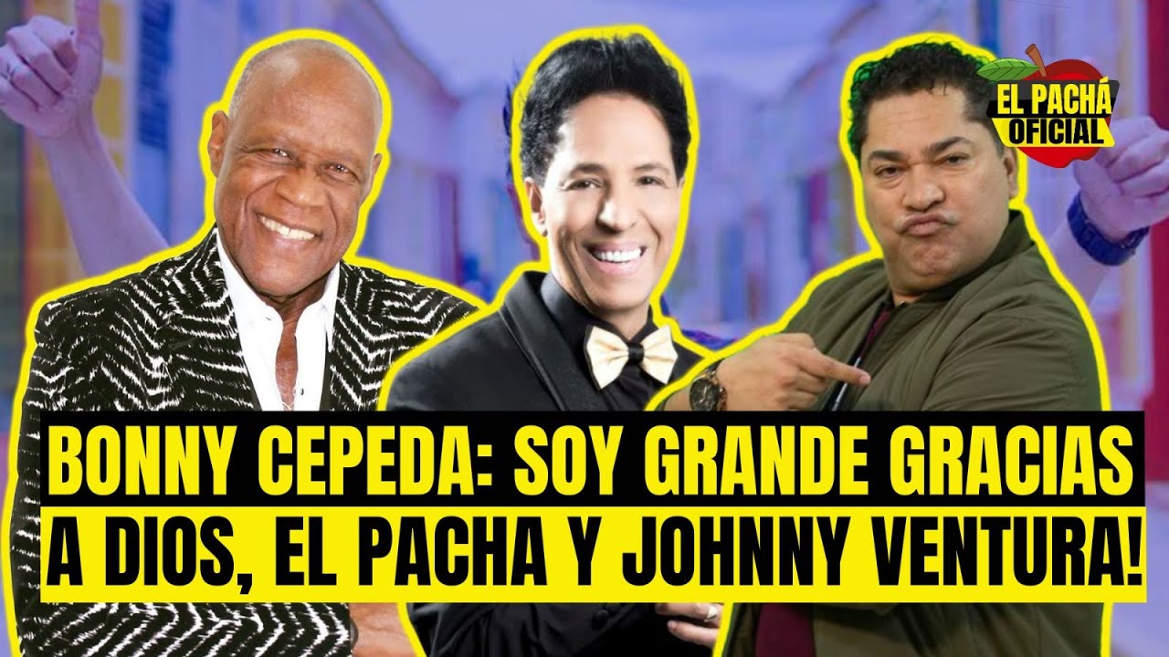 El Pachá: Bonny Cepeda | ¡Soy Grande Gracias A Dios, El Pachá Y Johnny Ventura!