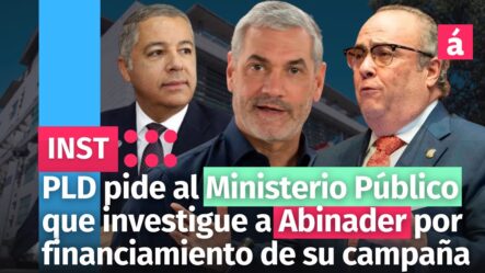 PLD Pide Al Ministerio Público Que Investigue A Abinader Por Financiamiento De Su Campaña