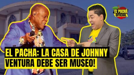 El Pachá: ¡La Casa De Johnny Ventura Debe Ser Museo!