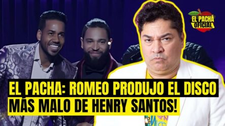 El Pachá: ¡Romeo Produjo El Disco Mas Malo De Henry Santos!
