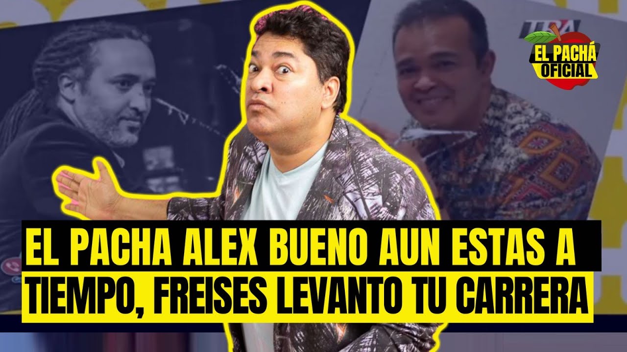 El Pachá: ¡Alex Bueno Aún Está A Tiempo, Freises Levanto Su Carrera!