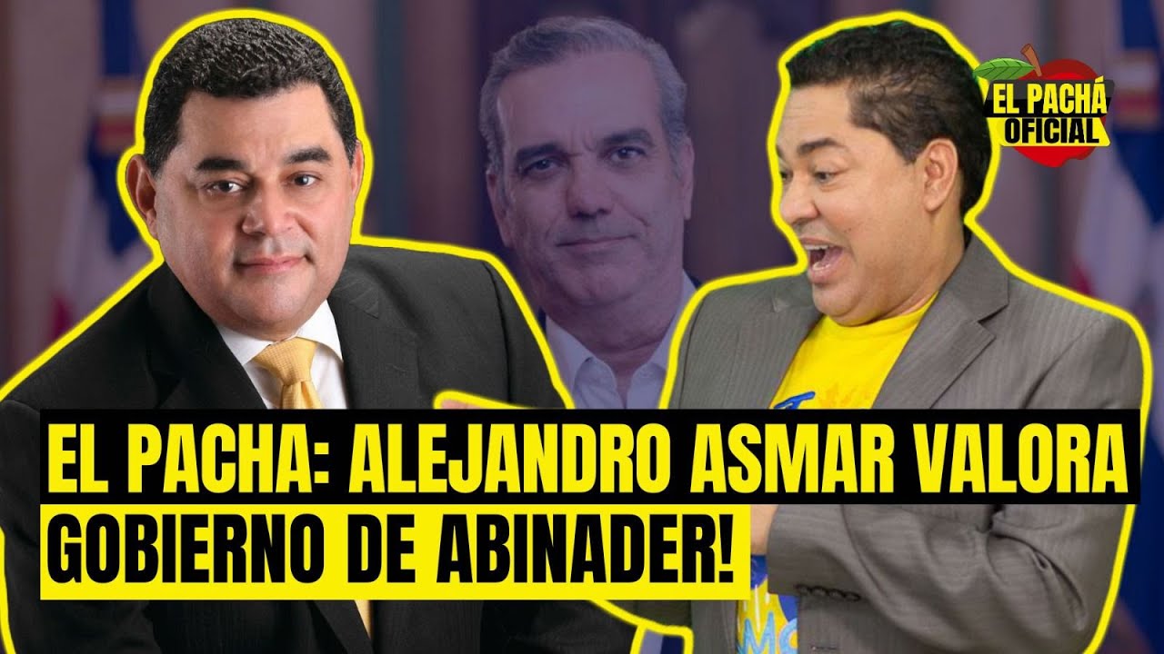El Pachá: ¡Alejandro Asmar Valora Gobierno De Abinader!
