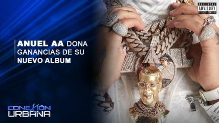 Anuel AA Dona Ganancias De Su Nuevo álbum | Conexión Urbana