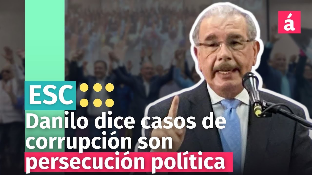 Danilo Dice Casos De Corrupción Son Persecución Política Contra PLD