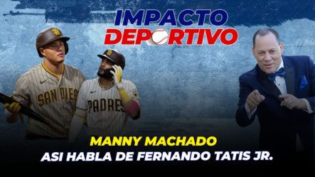 ASÍ HABLA MANNY MACHADO DE FERNANDO TATIS JR. | Impacto Deportivo 