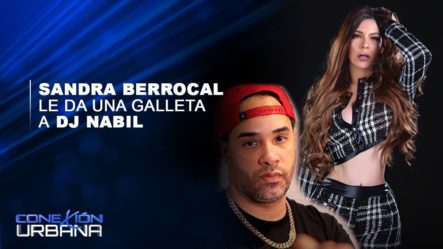 Sandra Berrocal Le Da Una Galleta A DJ Nabil | Conexión Urbana