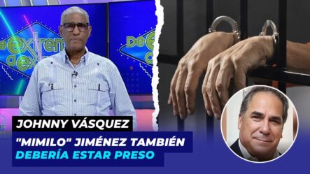 Johnny Vásquez: “Mimilo” Jiménez También Debería Estar Preso | De Extremo A Extremo