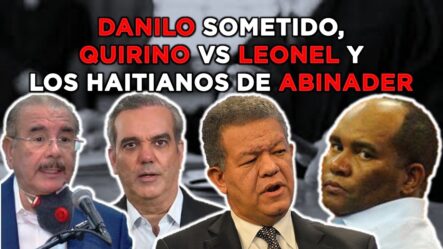 Danilo Sometido, Quirino Vs Leonel Y Los Empresarios Haitianos De Abinader