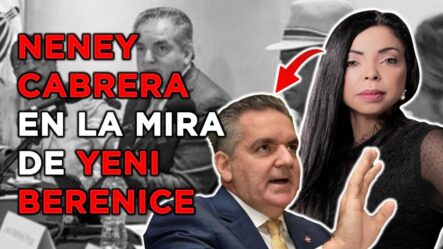 Neney Cabrera En El Ojo Del Huracán | Yeni Berenice Al Acecho