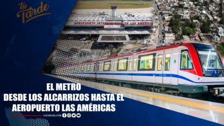 El Metro Desde Los Alcarrizos Hasta El Aeropuerto Las Américas | Tu Tarde