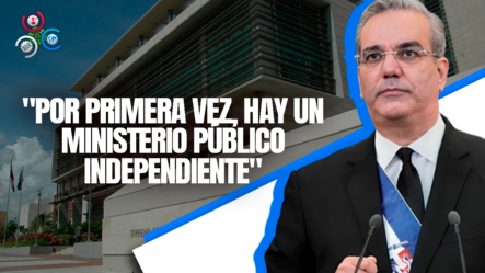 Presidente Abinader: “Por Primera Vez, Hay Un Ministerio Público Independiente”