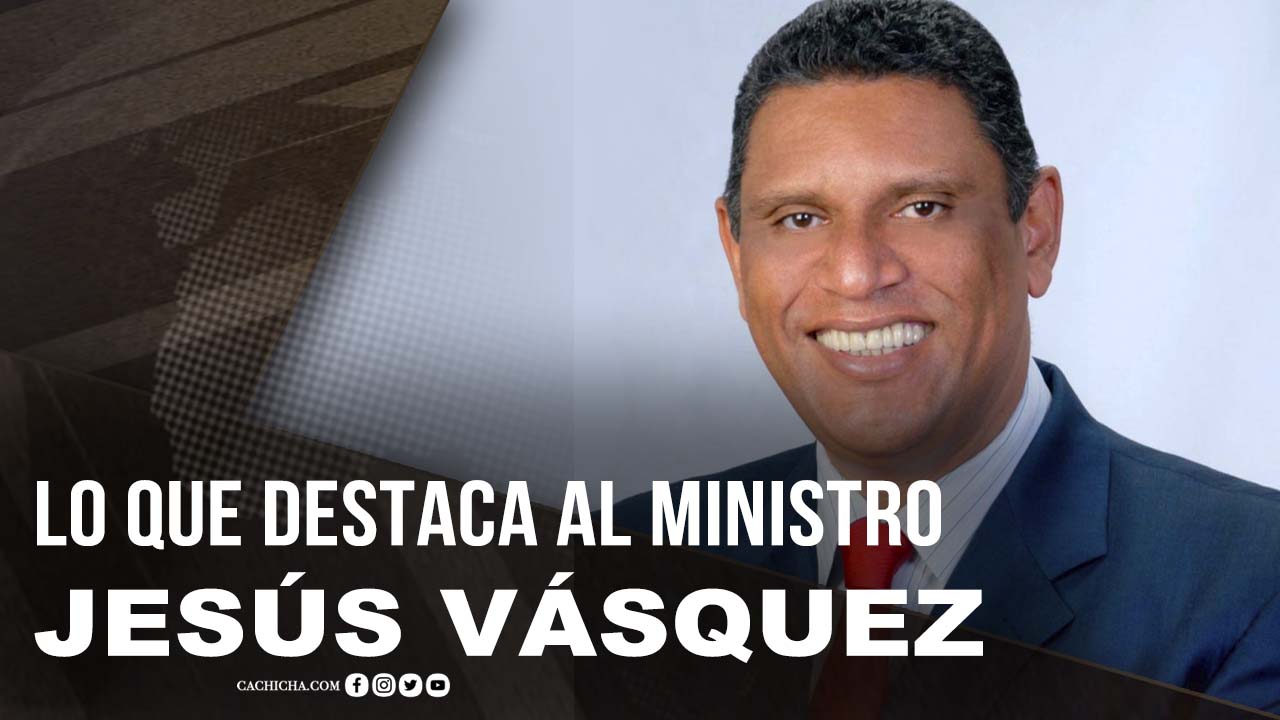 Lo Que Destaca Al Ministro Jesús Vásquez (Chú)