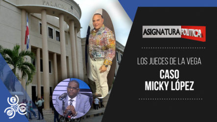 Los Jueces De La Vega Y Caso Micky López | Asignatura Política