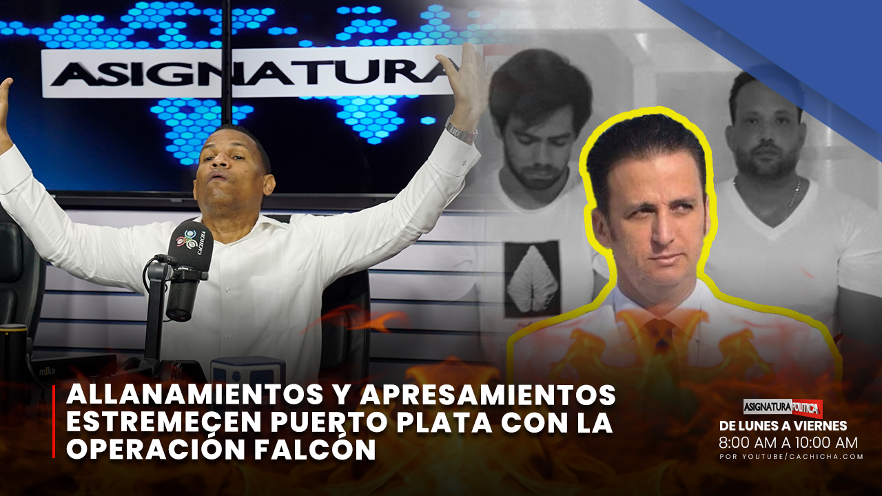 Allanamientos Y Apresamientos Estremecen Puerto Plata Con La Operación Falcón | Asignatura Política