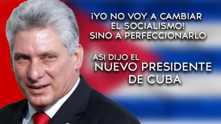 Nuevo Presidente De Cuba Miguel Díaz Canel Dice Que El Va A Perfeccionar El Socialismo – Hoy Mismo
