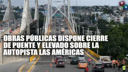 Obras Públicas Dispone Cierre De Puente Y Elevado Sobre La Autopista Las Américas