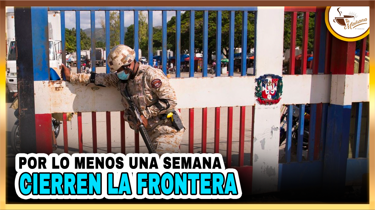 Por Lo Menos Una Semana Cierren La Frontera | Tu Mañana By Cachicha