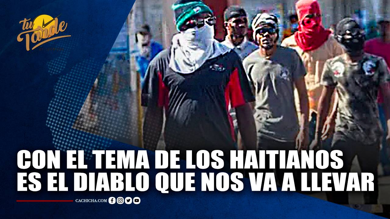 “Con El Tema De Los Haitianos Es El Diablo Que Nos Va A Llevar” | Tu Tarde