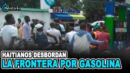Haitianos Desbordan La Frontera Por Gasolina | 6to Sentido