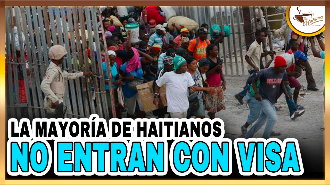 La Mayoría De Haitianos No Entran Con Visa | Tu Mañana By Cachicha
