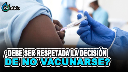 ¿Considera Que Debe Ser Respetada Por Las Autoridades, La Decisión De No Vacunarse De Una Parte De La Ciudadanía? | 6to Sentido