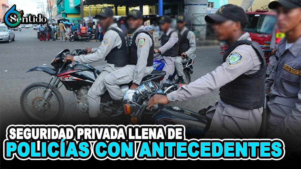Empresas De Seguridad Privada Llena De Policías Con Antecedentes Penales | 6to Sentido