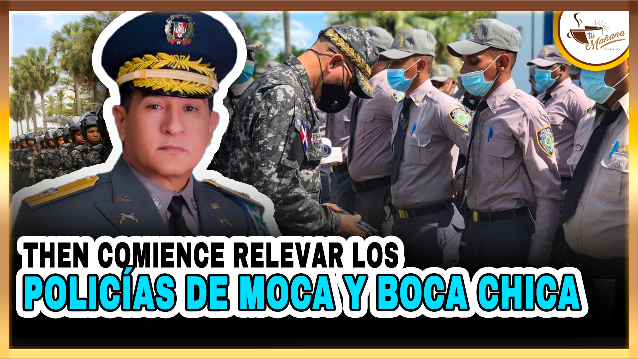 “then, Comience Relevar La Dotación Policial  De Moca Y Boca Chica” | Tu Mañana By Cachicha