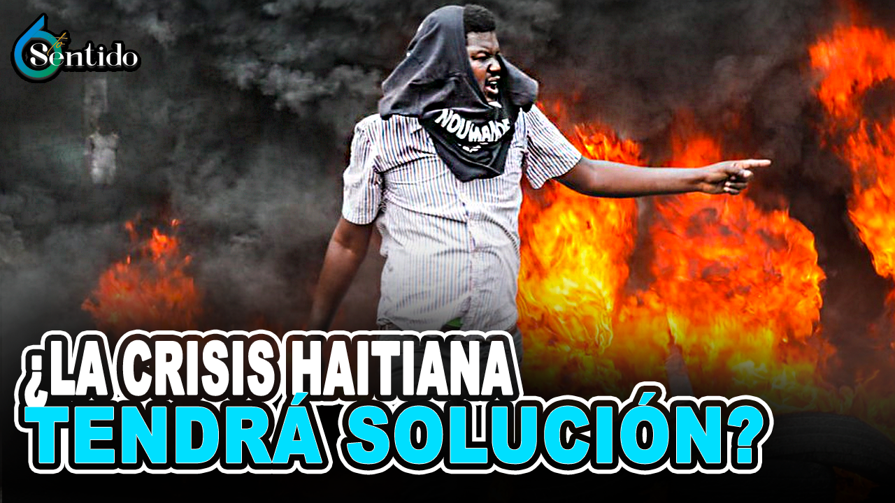 ¿La Crisis Haitiana Tendrá Solución? | 6to Sentido