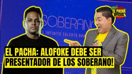 EL PACHA: ALOFOKE DEBE SER PRESENTADOR DE LOS SOBERANO!