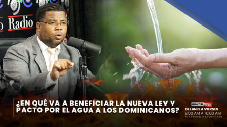 ¿En Qué Va A Beneficiar La Nueva Ley Y Pacto Por El Agua A Los Dominicanos? | Asignatura Política