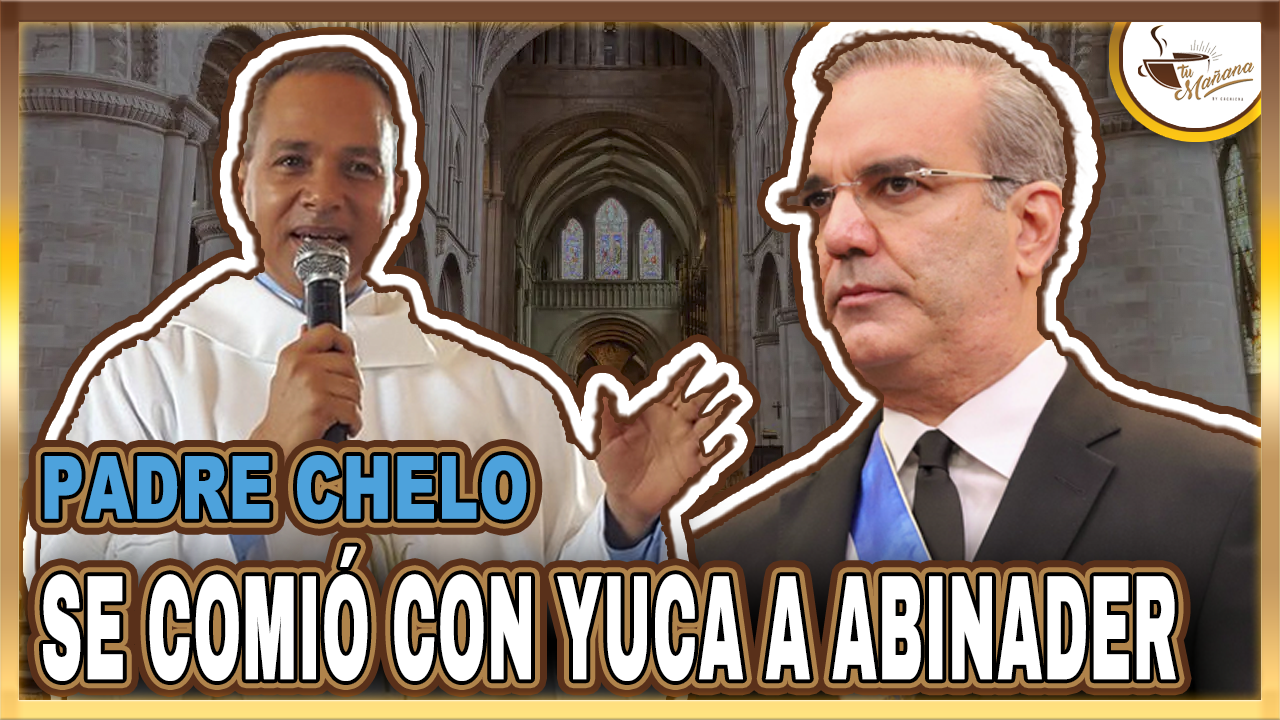 Padre Chelo “se Come Con Yuca” Al Presidente Abinader | Tu Mañana By Cachicha