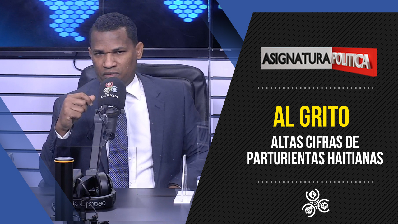 ¡Al Grito! Altas Cifras De Parturientas Haitianas | Asignatura Política