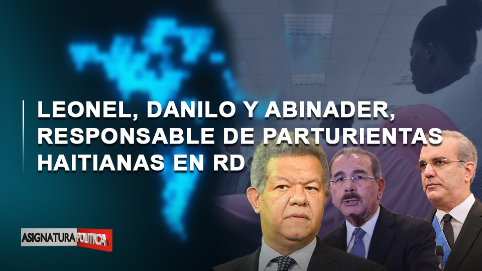 🔴 EN VIVO: Leonel, Danilo Y Abinader, Responsable De Parturientas Haitianas En RD | Asignatura Política