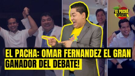 EL PACHA: OMAR FERNANDEZ EL GRAN GANADOR DEL DEBATE!