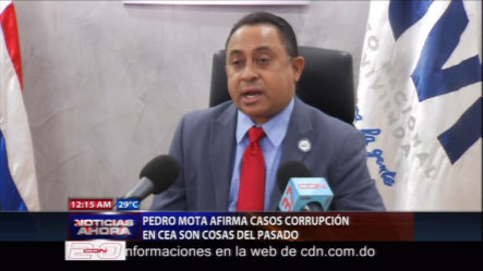 Director Del CEA Pedro Mota Afirma Casos De Corrupción En La Institución Son Cosas Del Pasado