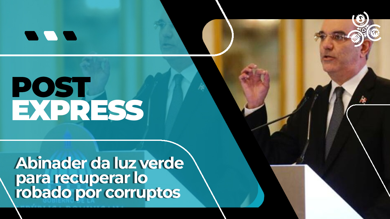 Abinader Da Luz Verde Para Recuperar Los Bienes Robados Por Corrupción | Post Express