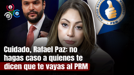 Cuidado, Rafael Paz: No Hagas Caso A Quienes Te Dicen Que Te Vayas Al PRM