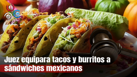 Juez Declara Que Los Tacos Y Los Burritos Son Sándwiches Mexicanos