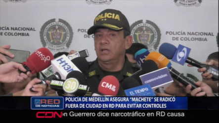 La Policía De Medellín Asegura “Machete” Se Radicó Fuera De La Ciudad En El País Para Evitar Los Controles