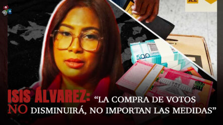 Isis Álvarez: “La Compra De Votos NO Disminuirá, No Importan Las Medidas”