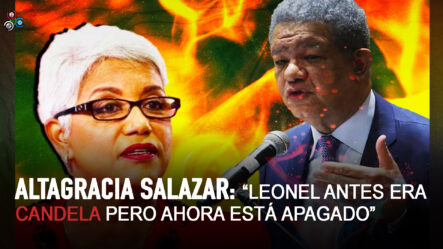 Altagracia Salazar: “Leonel ANTES Era Candela Pero Ahora Está Apagado” | Sin Maquillaje