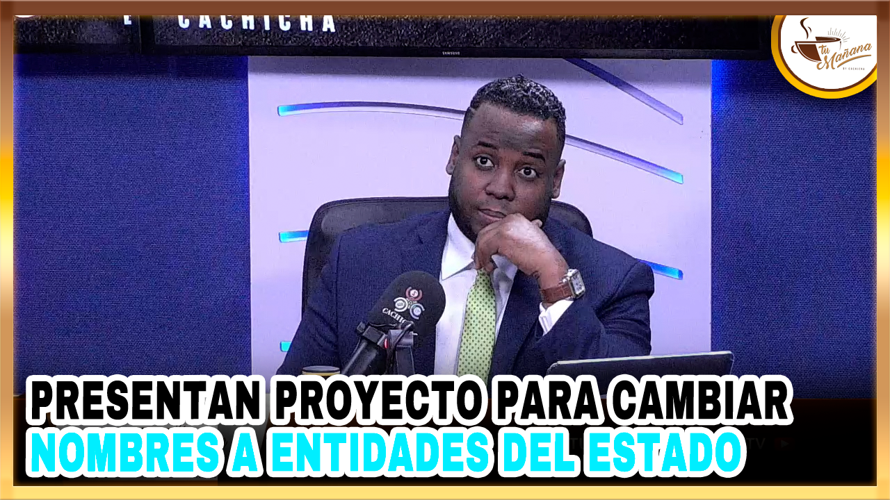Presentan Proyecto Para Cambiar Nombres A Entidades Del Estado | Tu Mañana By Cachicha
