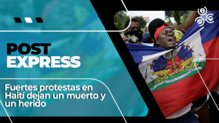Fuertes Protestas En Haití Dejan Un Muerto Y Un Herido | Post Express