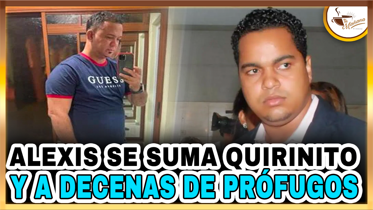 Alexis Se Suma A Quirinito Y A Decenas De Prófugos Que La PN No Logra Dar Con Sus Paraderos | Tu Mañana By Cachicha